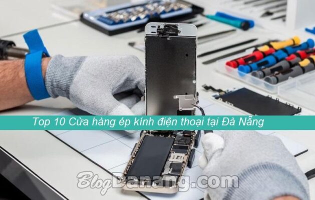 Top 10 Cửa hàng ép kính điện thoại tại Đà Nẵng